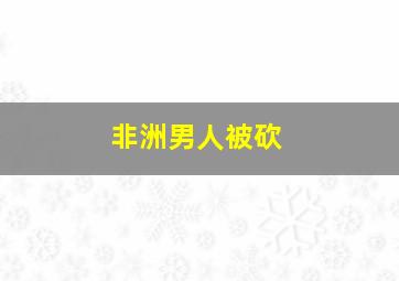 非洲男人被砍