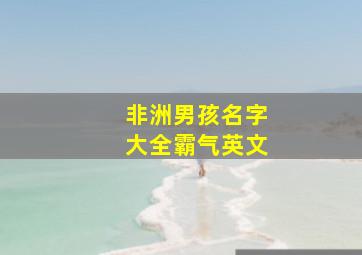 非洲男孩名字大全霸气英文