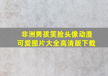 非洲男孩笑脸头像动漫可爱图片大全高清版下载