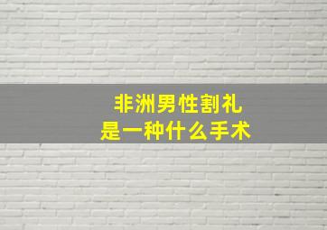 非洲男性割礼是一种什么手术