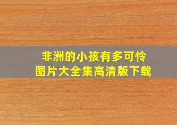 非洲的小孩有多可怜图片大全集高清版下载