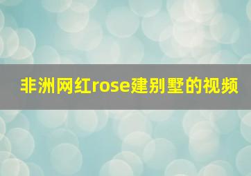 非洲网红rose建别墅的视频