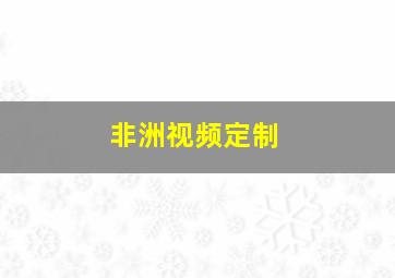 非洲视频定制