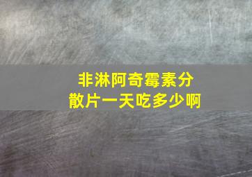 非淋阿奇霉素分散片一天吃多少啊