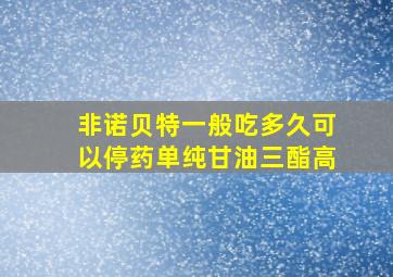 非诺贝特一般吃多久可以停药单纯甘油三酯高