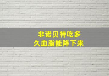 非诺贝特吃多久血脂能降下来