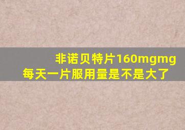 非诺贝特片160mgmg每天一片服用量是不是大了