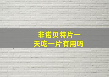 非诺贝特片一天吃一片有用吗