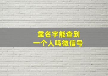 靠名字能查到一个人吗微信号