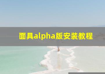 面具alpha版安装教程