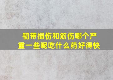 韧带损伤和筋伤哪个严重一些呢吃什么药好得快