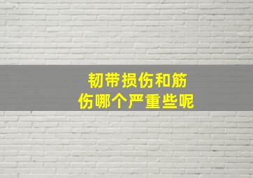 韧带损伤和筋伤哪个严重些呢