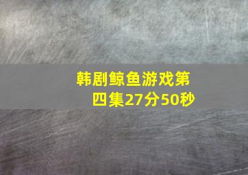 韩剧鲸鱼游戏第四集27分50秒