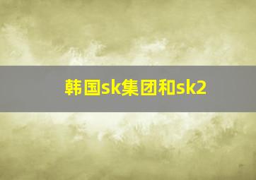 韩国sk集团和sk2