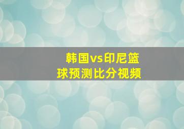 韩国vs印尼篮球预测比分视频