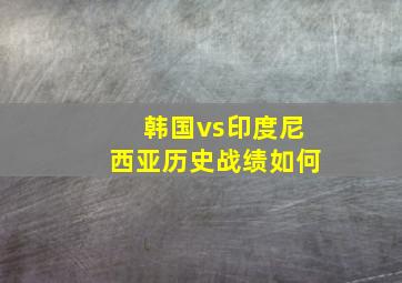 韩国vs印度尼西亚历史战绩如何