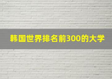 韩国世界排名前300的大学