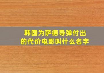 韩国为萨德导弹付出的代价电影叫什么名字