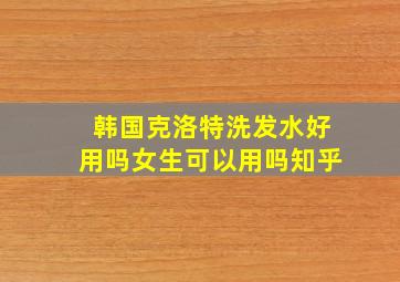 韩国克洛特洗发水好用吗女生可以用吗知乎