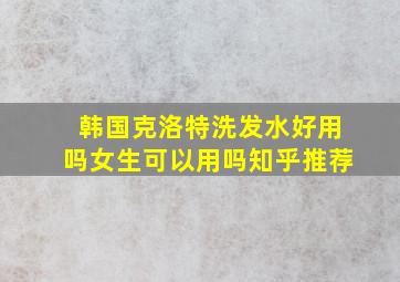 韩国克洛特洗发水好用吗女生可以用吗知乎推荐