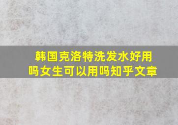 韩国克洛特洗发水好用吗女生可以用吗知乎文章