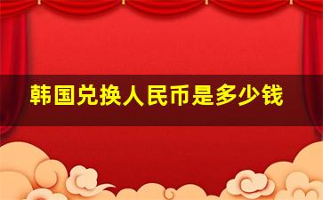 韩国兑换人民币是多少钱