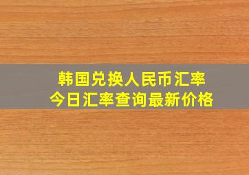 韩国兑换人民币汇率今日汇率查询最新价格