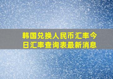 韩国兑换人民币汇率今日汇率查询表最新消息