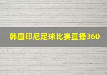 韩国印尼足球比赛直播360