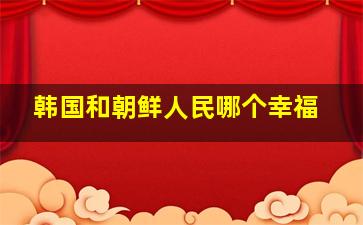 韩国和朝鲜人民哪个幸福