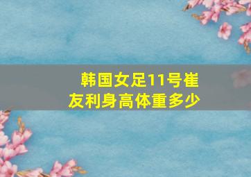 韩国女足11号崔友利身高体重多少