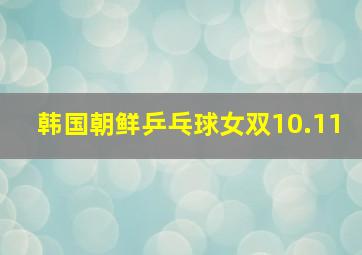 韩国朝鲜乒乓球女双10.11