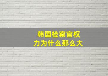 韩国检察官权力为什么那么大