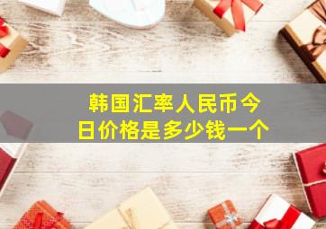 韩国汇率人民币今日价格是多少钱一个