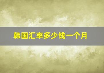 韩国汇率多少钱一个月