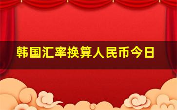 韩国汇率换算人民币今日