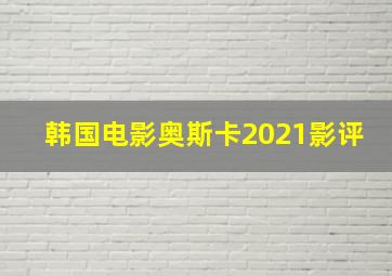 韩国电影奥斯卡2021影评