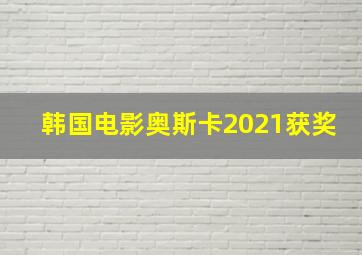 韩国电影奥斯卡2021获奖