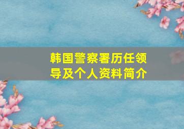 韩国警察署历任领导及个人资料简介