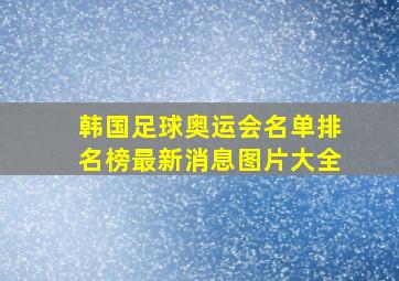 韩国足球奥运会名单排名榜最新消息图片大全