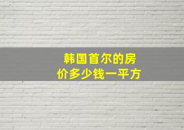 韩国首尔的房价多少钱一平方