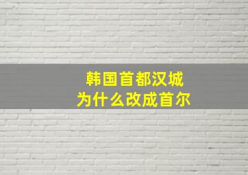 韩国首都汉城为什么改成首尔