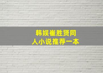 韩娱崔胜贤同人小说推荐一本