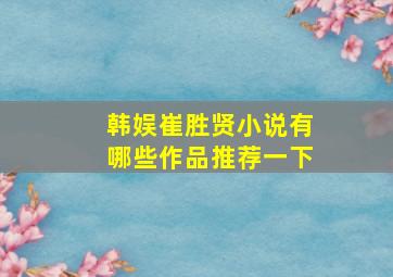 韩娱崔胜贤小说有哪些作品推荐一下