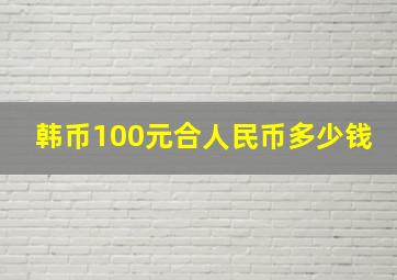 韩币100元合人民币多少钱