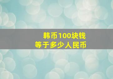 韩币100块钱等于多少人民币