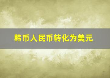 韩币人民币转化为美元