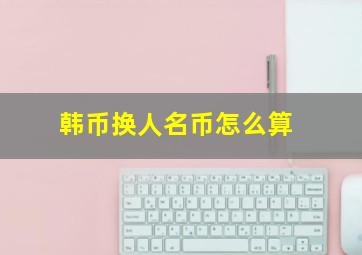 韩币换人名币怎么算