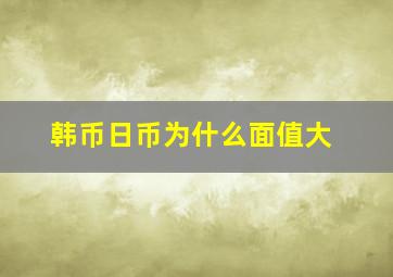 韩币日币为什么面值大