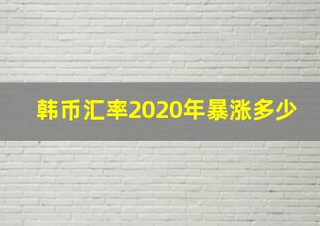 韩币汇率2020年暴涨多少